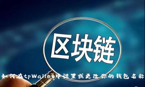 如何在tpWallet中设置或更改你的钱包名称